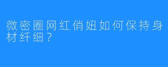 微密圈网红俏妞如何保持身材纤细？