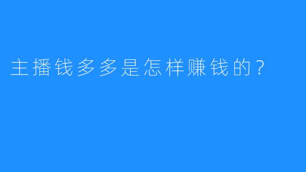 主播钱多多是怎样赚钱的？