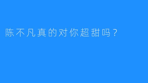 陈不凡真的对你超甜吗？