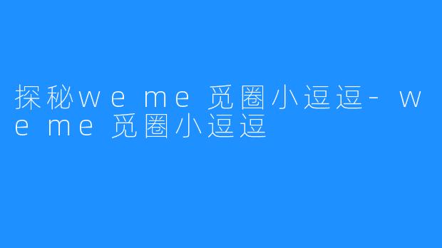 探秘weme觅圈小逗逗-weme觅圈小逗逗