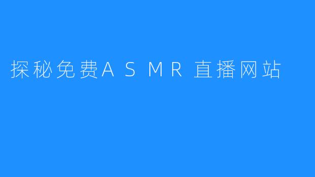 探秘免费ASMR直播网站