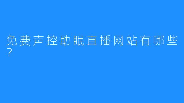 免费声控助眠直播网站有哪些？