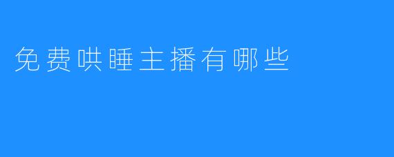 探讨免费哄睡主播的各种方法