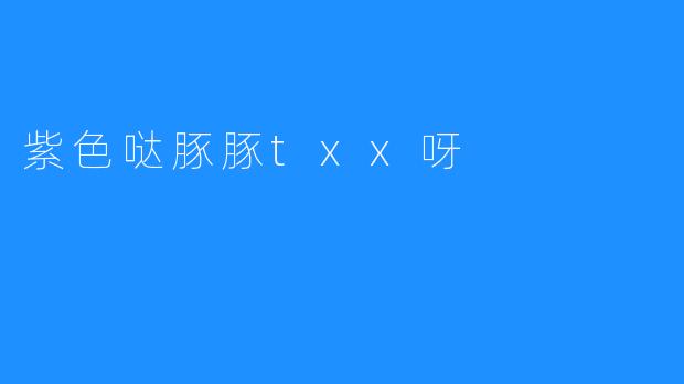 紫色哒豚豚txx呀