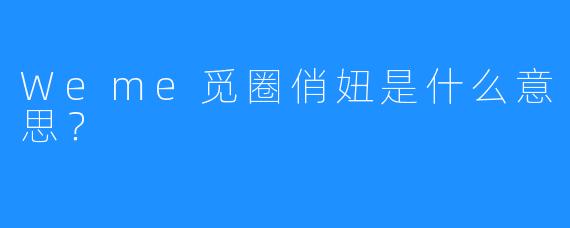 Weme觅圈俏妞是什么意思？