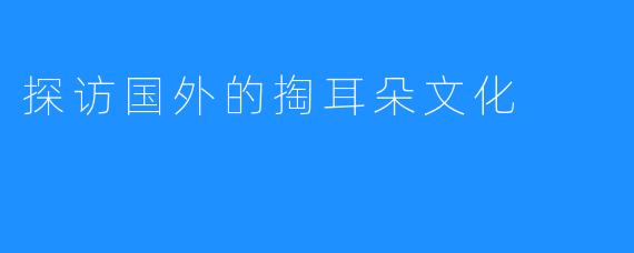 探访国外的掏耳朵文化