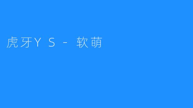 ### 虎牙YS-软萌：游戏直播界的可爱新星