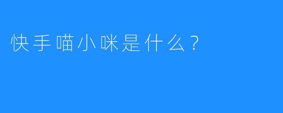 快手喵小咪是什么？  