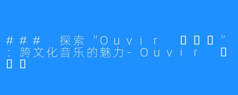 ### 探索“Ouvir 오비르”:跨文化音乐的魅力-Ouvir 오비르