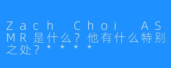 Zach Choi ASMR是什么？他有什么特别之处？****