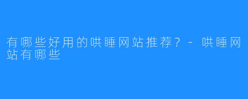 有哪些好用的哄睡网站推荐?-哄睡网站有哪些