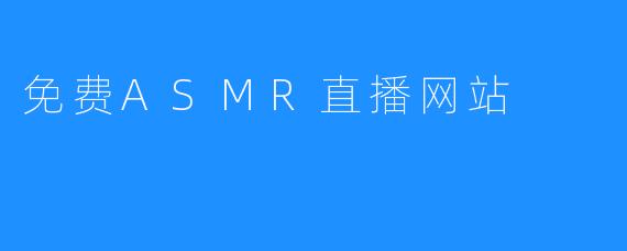 免费ASMR直播网站