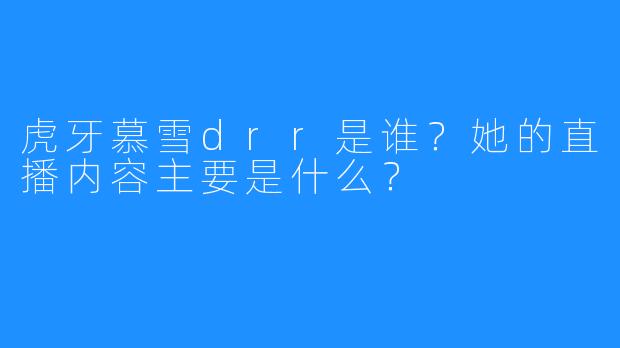 虎牙慕雪drr是谁?她的直播内容主要是什么?