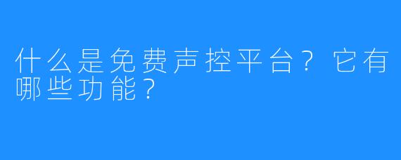 什么是免费声控平台?它有哪些功能?