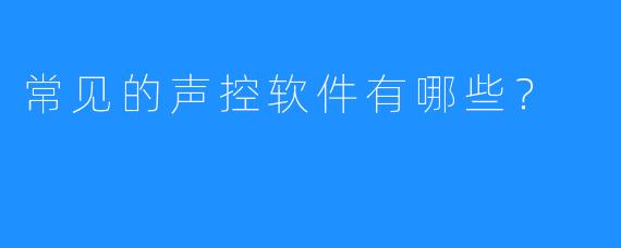 常见的声控软件有哪些?