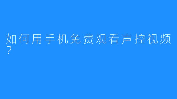 如何用手机免费观看声控视频？