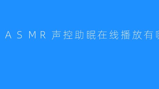 ASMR声控助眠在线播放有哪些
