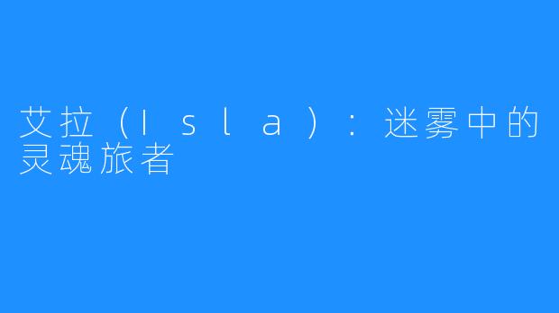 艾拉（Isla）：迷雾中的灵魂旅者