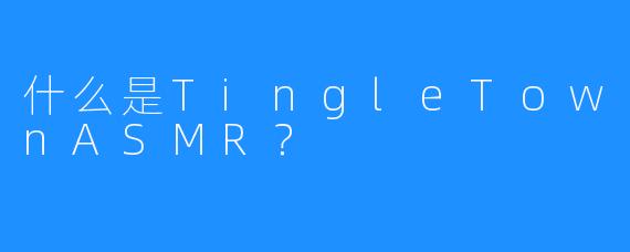 什么是TingleTownASMR?