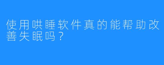 使用哄睡软件真的能帮助改善失眠吗?