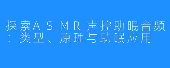 探索ASMR声控助眠音频：类型、原理与助眠应用