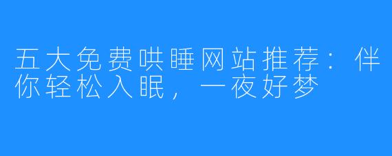 五大免费哄睡网站推荐：伴你轻松入眠，一夜好梦