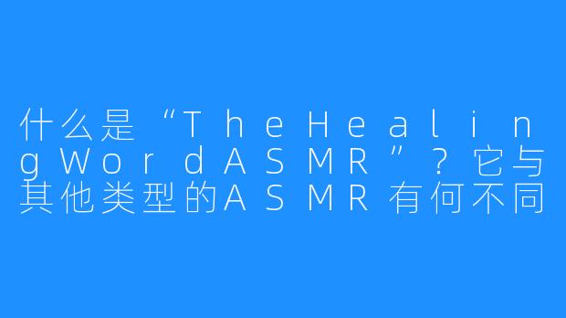 什么是“TheHealingWordASMR”？它与其他类型的ASMR有何不同？