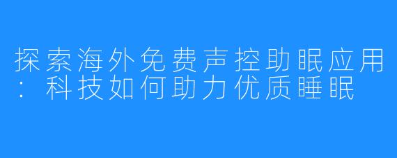 探索海外免费声控助眠应用：科技如何助力优质睡眠