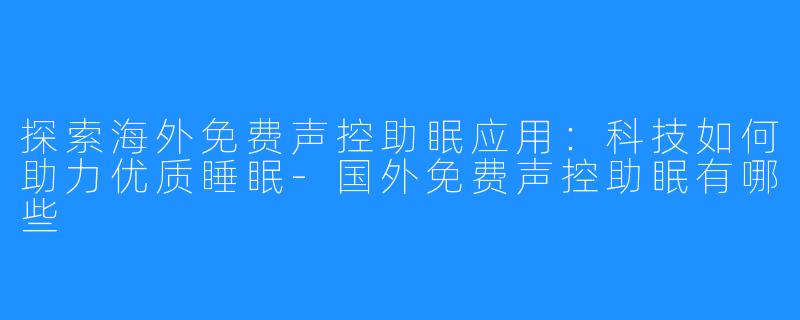 探索海外免费声控助眠应用：科技如何助力优质睡眠-国外免费声控助眠有哪些