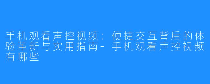 手机观看声控视频:便捷交互背后的体验革新与实用指南-手机观看声控视频有哪些