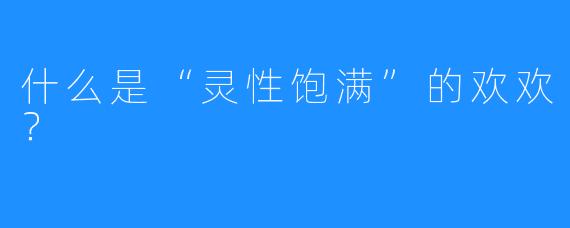 什么是“灵性饱满”的欢欢？
