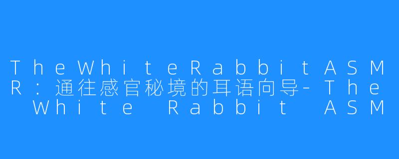 TheWhiteRabbitASMR：通往感官秘境的耳语向导-The White Rabbit ASMR