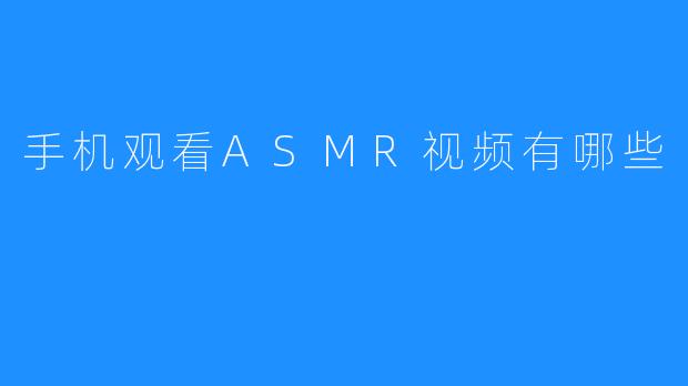 手机观看ASMR视频有哪些