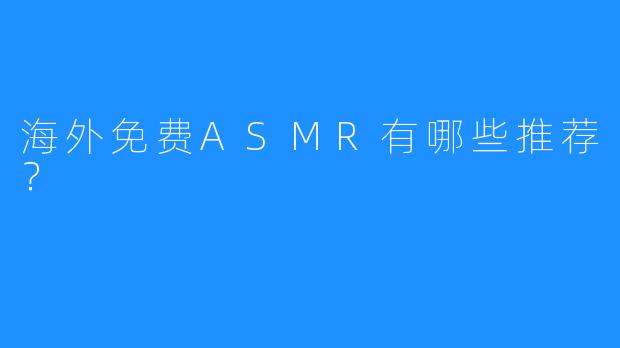 海外免费ASMR有哪些推荐？