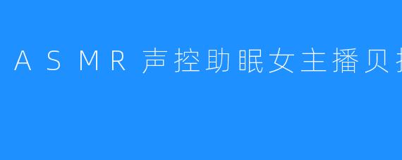 ASMR声控助眠女主播贝拉小姐姐
