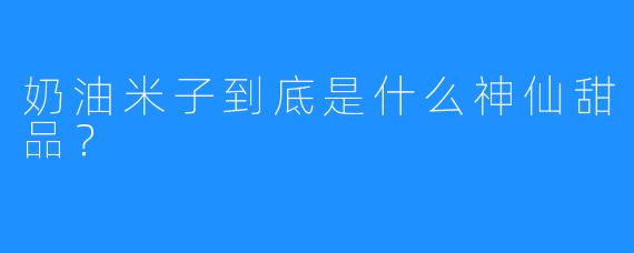 奶油米子到底是什么神仙甜品?
