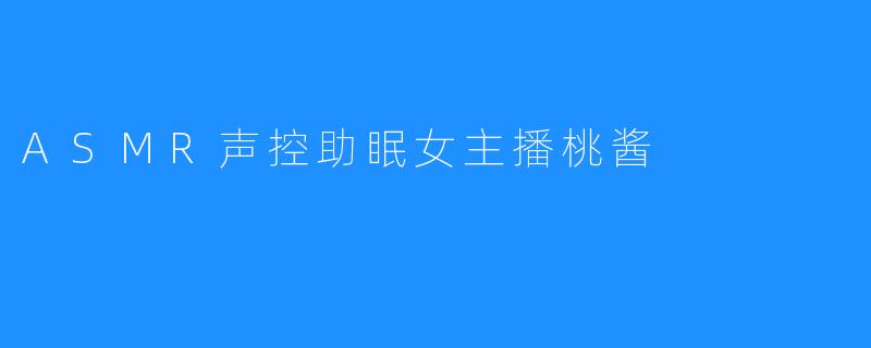 ASMR声控助眠女主播桃酱