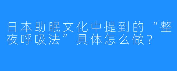日本助眠文化中提到的“整夜呼吸法”具体怎么做？
