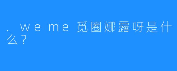 .weme觅圈娜露呀是什么？