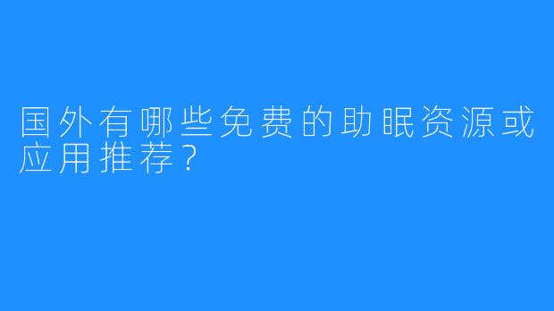 国外有哪些免费的助眠资源或应用推荐?