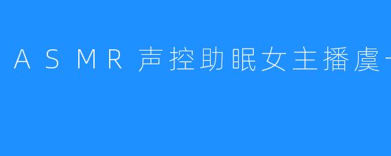 ASMR声控助眠女主播虞一