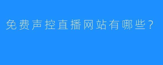 免费声控直播网站有哪些？