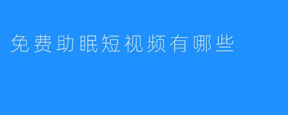 免费助眠短视频有哪些