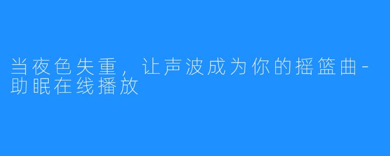 当夜X 失重,让声波成为你的摇篮曲-助眠在线播放