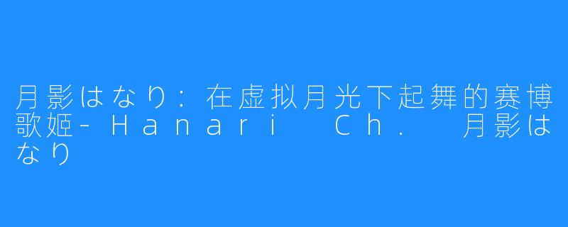 月影はなり:在虚拟月光下起舞的赛博歌姬-Hanari Ch. 月影はなり