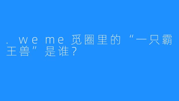.weme觅圈里的“一只霸王兽”是谁？